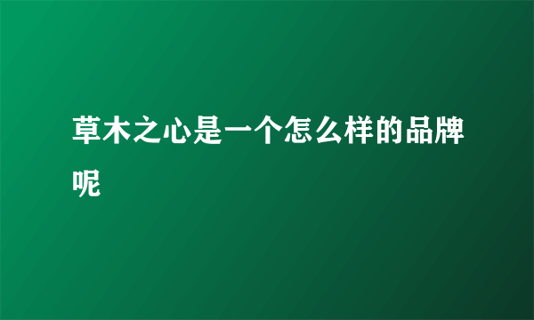 草木之心是一个怎么样的品牌呢