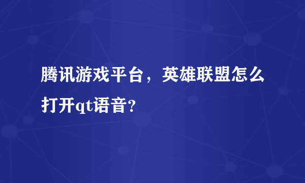 腾讯游戏平台，英雄联盟怎么打开qt语音？