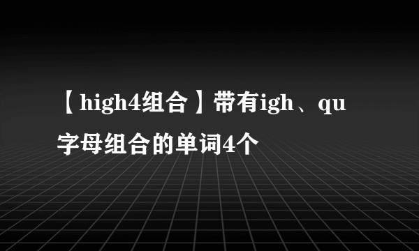 【high4组合】带有igh、qu字母组合的单词4个