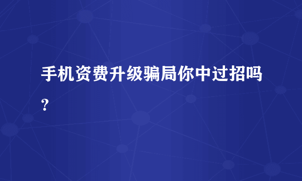 手机资费升级骗局你中过招吗？