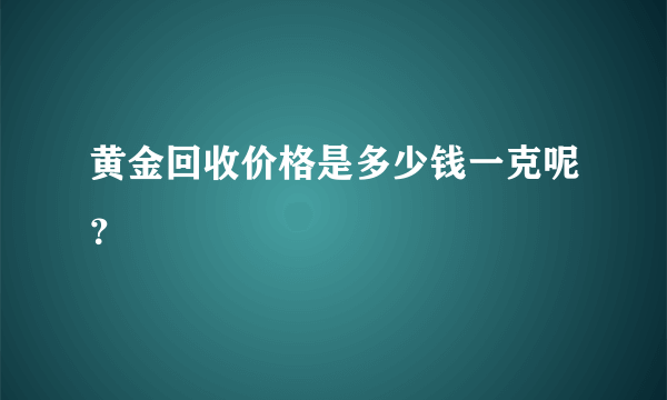 黄金回收价格是多少钱一克呢？