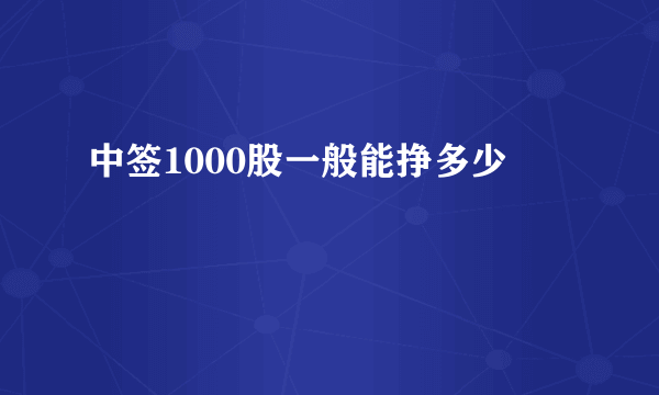 中签1000股一般能挣多少