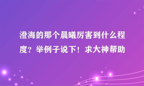 澄海的那个晨曦厉害到什么程度？举例子说下！求大神帮助