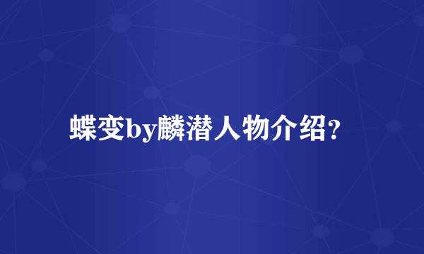 蝶变by麟潜人物介绍？