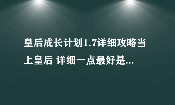 皇后成长计划1.7详细攻略当上皇后 详细一点最好是写出每月做什么，是嫁给李世民当皇后