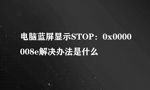 电脑蓝屏显示STOP：0x0000008e解决办法是什么