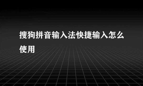 搜狗拼音输入法快捷输入怎么使用