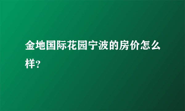 金地国际花园宁波的房价怎么样？