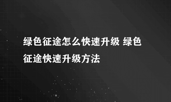 绿色征途怎么快速升级 绿色征途快速升级方法