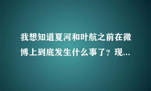 我想知道夏河和叶航之前在微博上到底发生什么事了？现在和洛洛又怎么了？求解答。