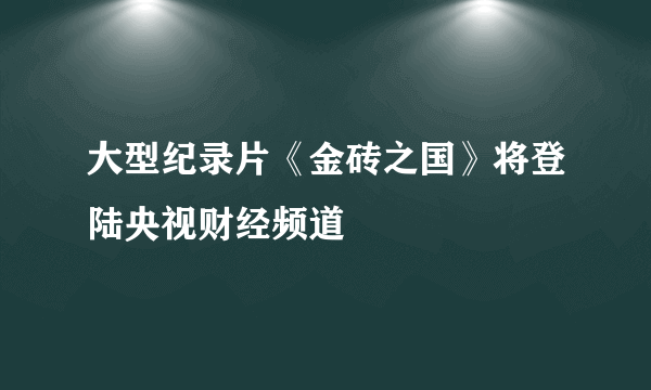 大型纪录片《金砖之国》将登陆央视财经频道