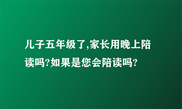 儿子五年级了,家长用晚上陪读吗?如果是您会陪读吗?