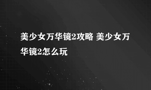 美少女万华镜2攻略 美少女万华镜2怎么玩