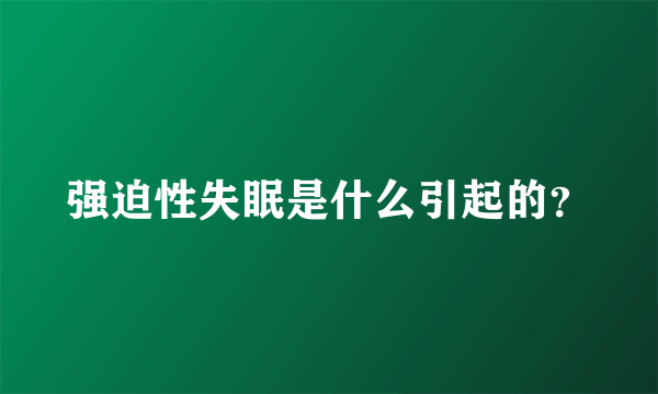 强迫性失眠是什么引起的？