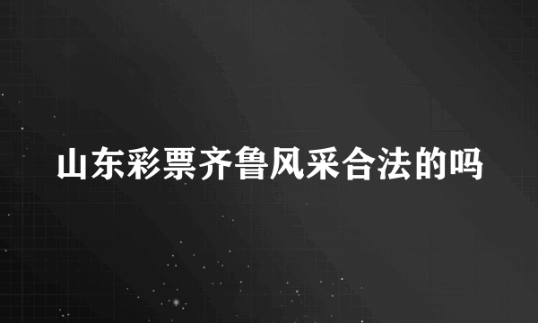 山东彩票齐鲁风采合法的吗