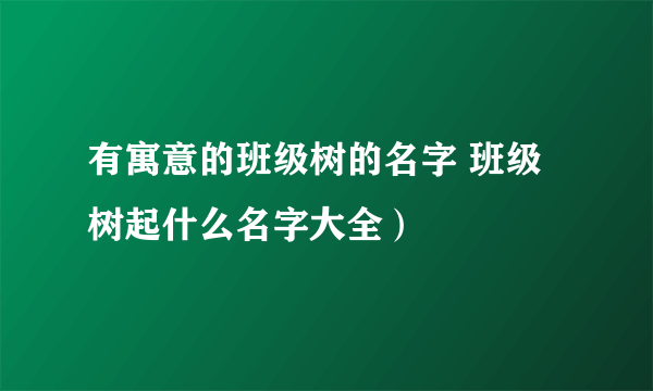 有寓意的班级树的名字 班级树起什么名字大全）