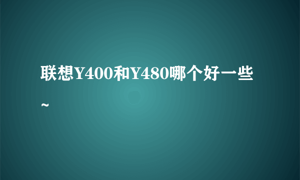 联想Y400和Y480哪个好一些~