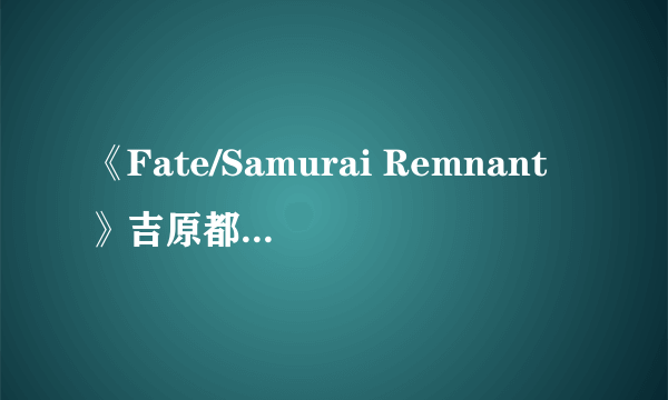 《Fate/Samurai Remnant》吉原都有什么收集品