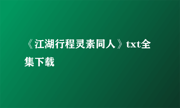 《江湖行程灵素同人》txt全集下载