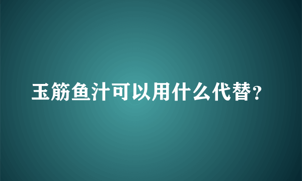 玉筋鱼汁可以用什么代替？