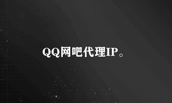 QQ网吧代理IP。