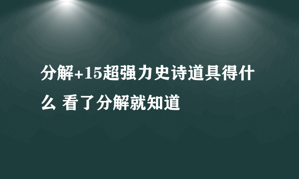 分解+15超强力史诗道具得什么 看了分解就知道