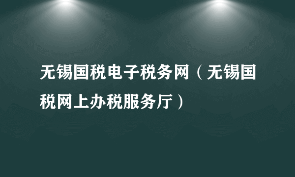 无锡国税电子税务网（无锡国税网上办税服务厅）