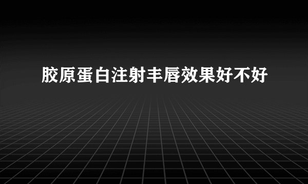 胶原蛋白注射丰唇效果好不好