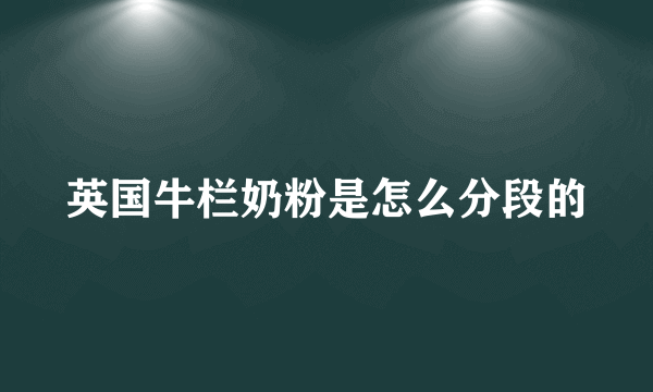 英国牛栏奶粉是怎么分段的