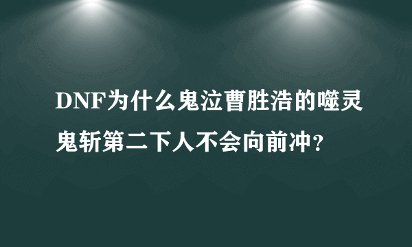 DNF为什么鬼泣曹胜浩的噬灵鬼斩第二下人不会向前冲？