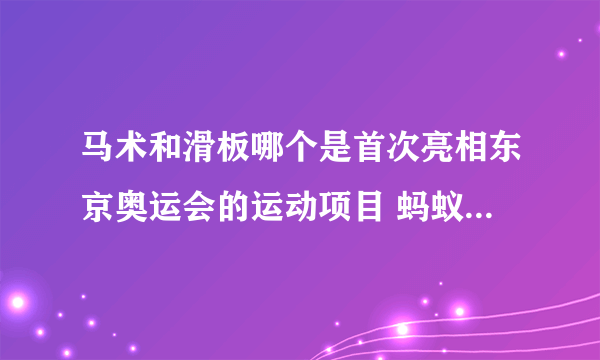 马术和滑板哪个是首次亮相东京奥运会的运动项目 蚂蚁庄园7.28答案