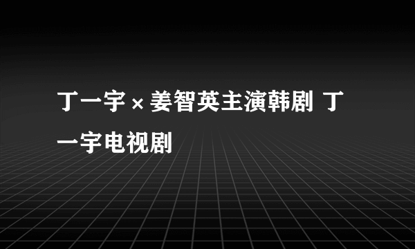 丁一宇×姜智英主演韩剧 丁一宇电视剧