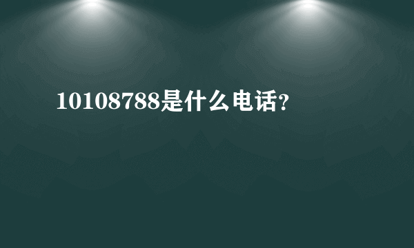 10108788是什么电话？