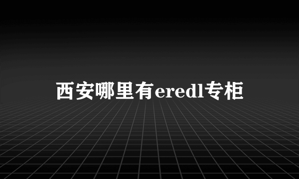 西安哪里有eredl专柜