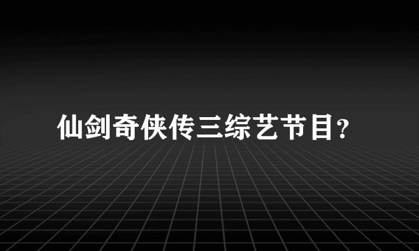 仙剑奇侠传三综艺节目？