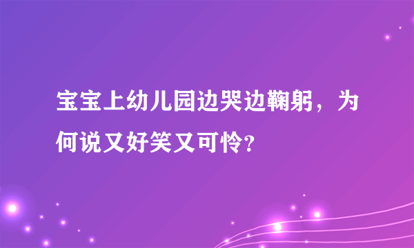 宝宝上幼儿园边哭边鞠躬，为何说又好笑又可怜？