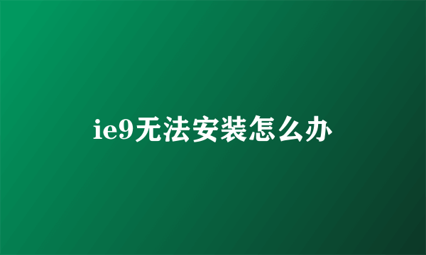 ie9无法安装怎么办