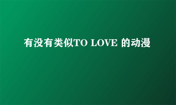 有没有类似TO LOVE 的动漫