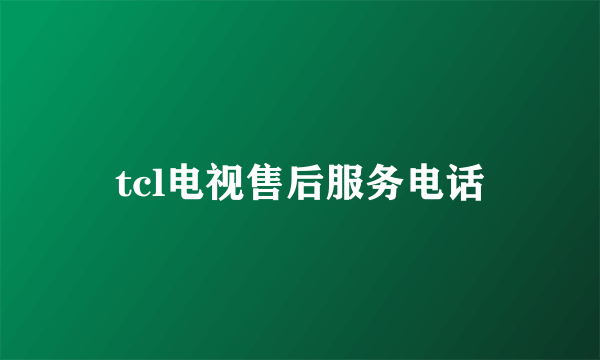 tcl电视售后服务电话