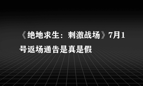 《绝地求生：刺激战场》7月1号返场通告是真是假