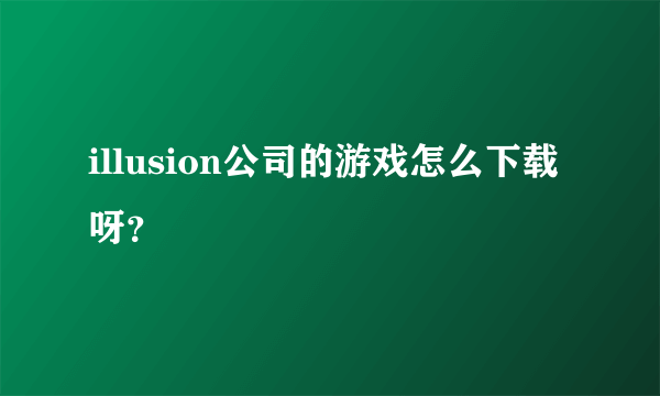 illusion公司的游戏怎么下载呀？