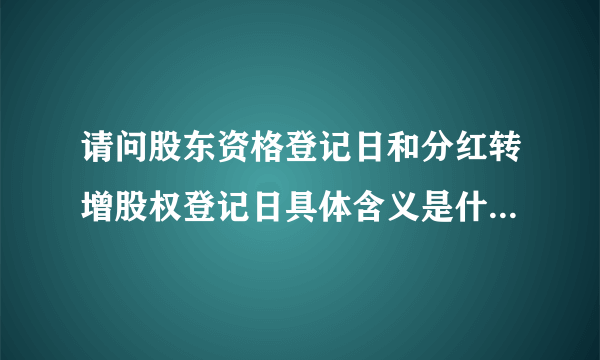 请问股东资格登记日和分红转增股权登记日具体含义是什么呢？想获得分红应该在哪天持股？