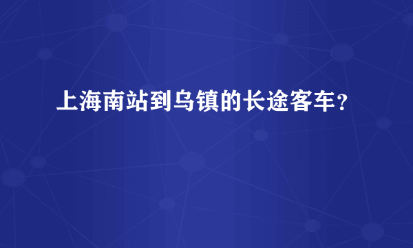 上海南站到乌镇的长途客车？