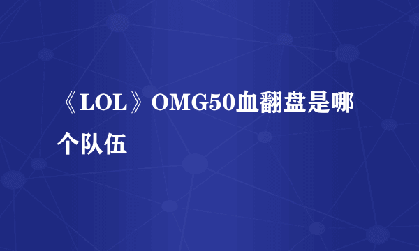 《LOL》OMG50血翻盘是哪个队伍