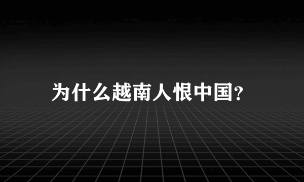 为什么越南人恨中国？