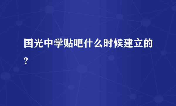 国光中学贴吧什么时候建立的?