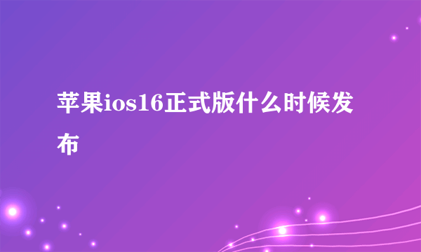 苹果ios16正式版什么时候发布