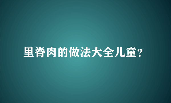 里脊肉的做法大全儿童？