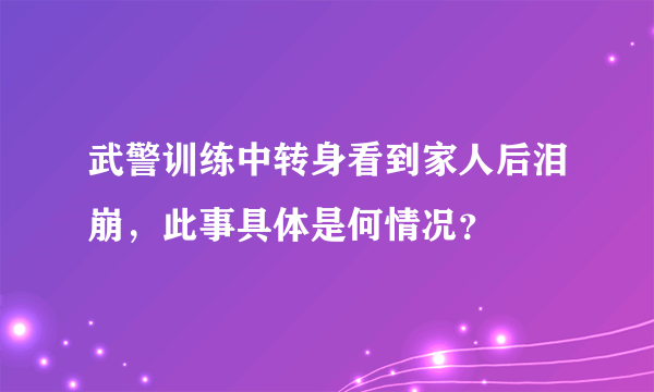 武警训练中转身看到家人后泪崩，此事具体是何情况？