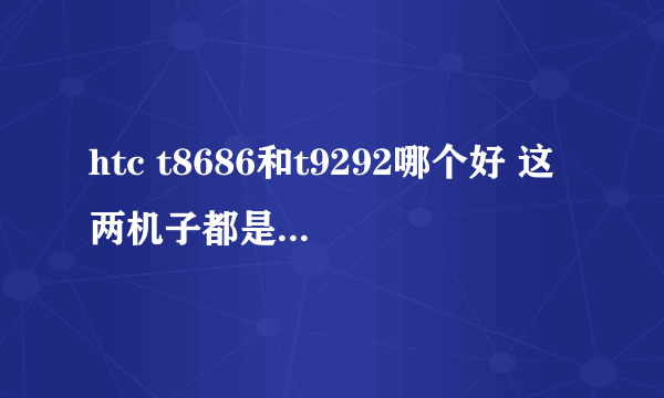 htc t8686和t9292哪个好 这两机子都是WP7的操作系统 我用过朋友的8686觉得不错想入手但是9292觉得也不错